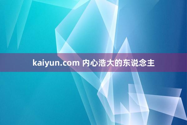 kaiyun.com 内心浩大的东说念主