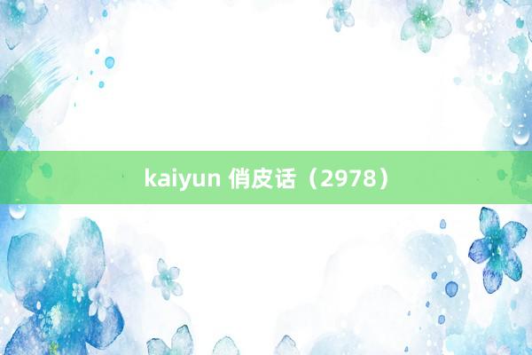 kaiyun 俏皮话（2978）