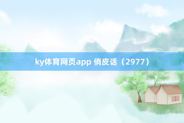 ky体育网页app 俏皮话（2977）