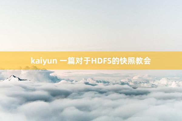 kaiyun 一篇对于HDFS的快照教会