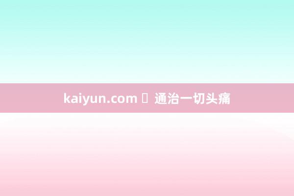 kaiyun.com ​通治一切头痛