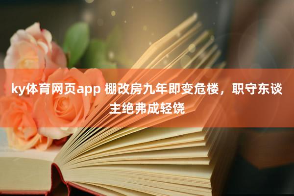 ky体育网页app 棚改房九年即变危楼，职守东谈主绝弗成轻饶