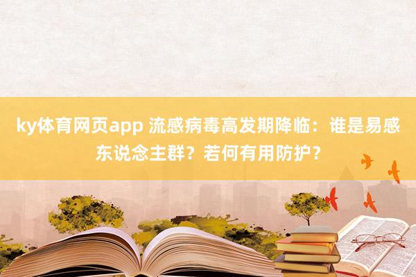 ky体育网页app 流感病毒高发期降临：谁是易感东说念主群？若何有用防护？