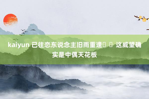 kaiyun 已往恋东说念主旧雨重逢❗️这威望确实是中偶天花板