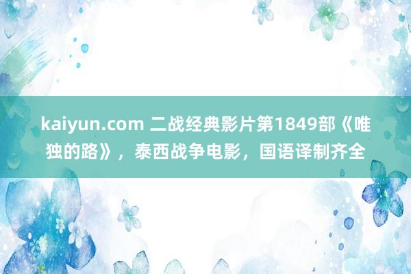 kaiyun.com 二战经典影片第1849部《唯独的路》，泰西战争电影，国语译制齐全