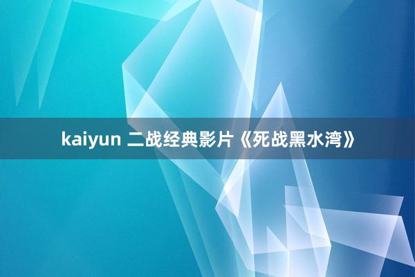 kaiyun 二战经典影片《死战黑水湾》