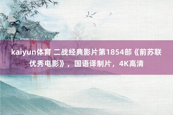 kaiyun体育 二战经典影片第1854部《前苏联优秀电影》，国语译制片，4K高清