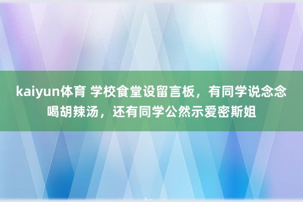 kaiyun体育 学校食堂设留言板，有同学说念念喝胡辣汤，还有同学公然示爱密斯姐