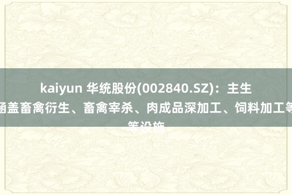 kaiyun 华统股份(002840.SZ)：主生意务涵盖畜禽衍生、畜禽宰杀、肉成品深加工、饲料加工等设施