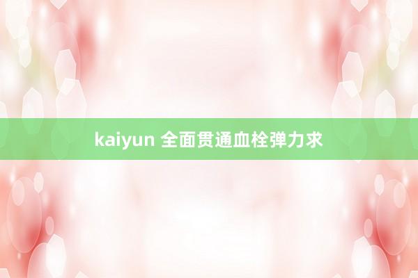 kaiyun 全面贯通血栓弹力求