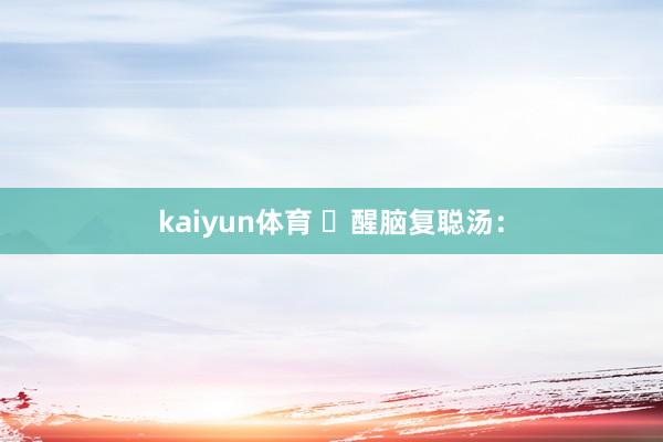 kaiyun体育 ​醒脑复聪汤：