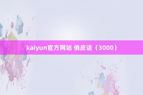 kaiyun官方网站 俏皮话（3000）