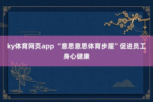 ky体育网页app “意思意思体育步履”促进员工身心健康