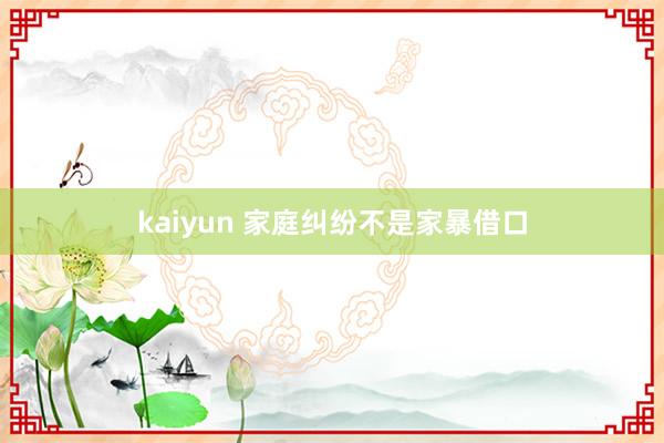 kaiyun 家庭纠纷不是家暴借口