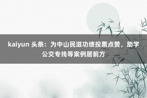 kaiyun 头条：为中山民滋功绩投票点赞，助学公交专线等案例居前方