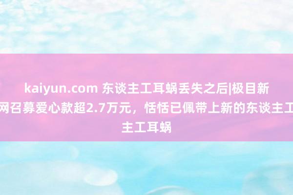 kaiyun.com 东谈主工耳蜗丢失之后|极目新闻全网召募爱心款超2.7万元，恬恬已佩带上新的东谈主工耳蜗