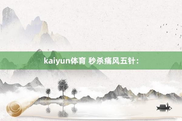 kaiyun体育 秒杀痛风五针：