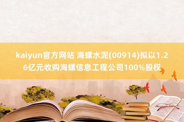 kaiyun官方网站 海螺水泥(00914)拟以1.26亿元收购海螺信息工程公司100%股权