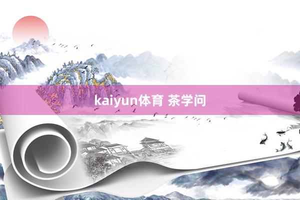 kaiyun体育 茶学问