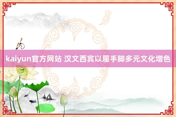 kaiyun官方网站 汉文西宾以履手脚多元文化增色