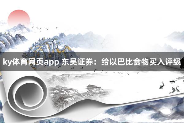 ky体育网页app 东吴证券：给以巴比食物买入评级