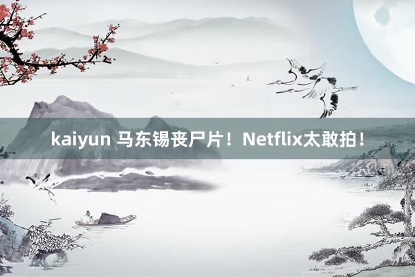 kaiyun 马东锡丧尸片！Netflix太敢拍！