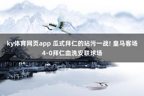 ky体育网页app 瓜式拜仁的玷污一战! 皇马客场4-0拜仁血洗安联球场