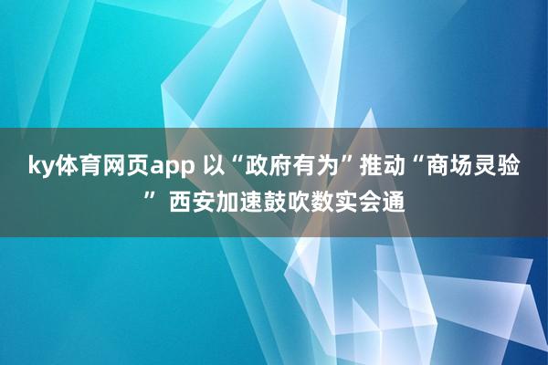 ky体育网页app 以“政府有为”推动“商场灵验” 西安加速鼓吹数实会通