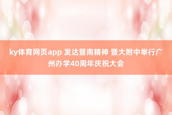 ky体育网页app 发达暨南精神 暨大附中举行广州办学40周年庆祝大会