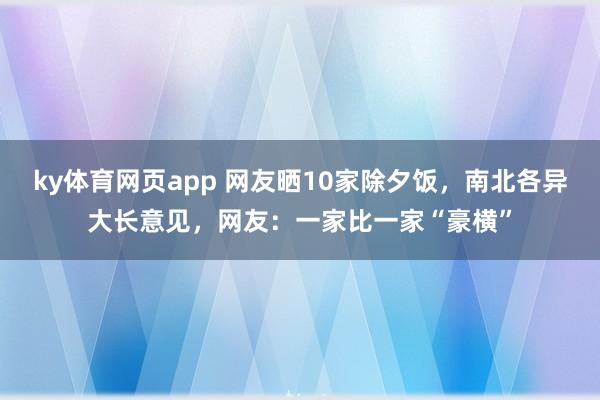 ky体育网页app 网友晒10家除夕饭，南北各异大长意见，网友：一家比一家“豪横”