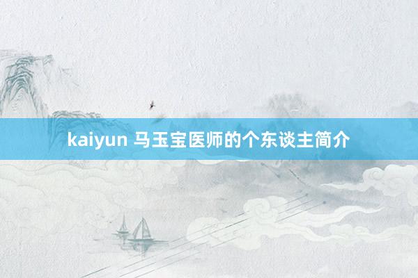 kaiyun 马玉宝医师的个东谈主简介