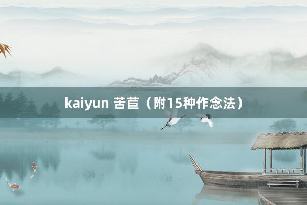 kaiyun 苦苣（附15种作念法）