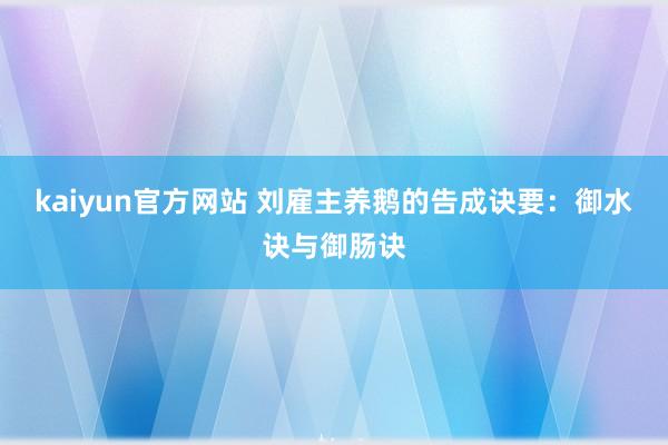 kaiyun官方网站 刘雇主养鹅的告成诀要：御水诀与御肠诀