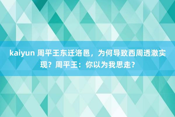 kaiyun 周平王东迁洛邑，为何导致西周透澈实现？周平王：你以为我思走？