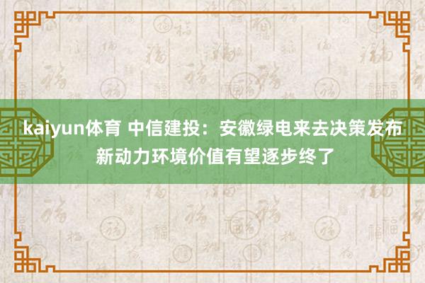 kaiyun体育 中信建投：安徽绿电来去决策发布 新动力环境价值有望逐步终了