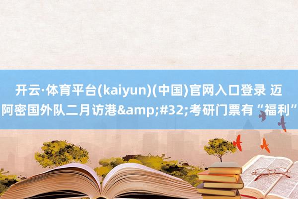 开云·体育平台(kaiyun)(中国)官网入口登录 迈阿密国外队二月访港&#32;考研门票有“福利”