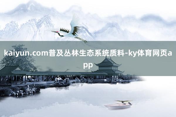 kaiyun.com普及丛林生态系统质料-ky体育网页app