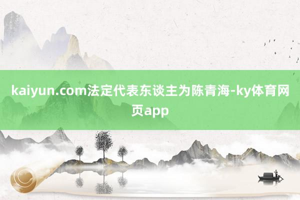 kaiyun.com法定代表东谈主为陈青海-ky体育网页app