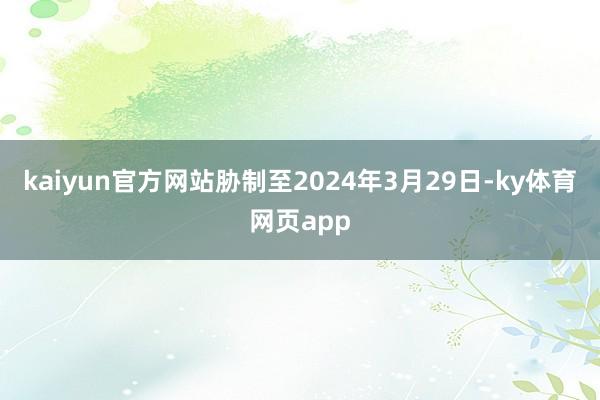 kaiyun官方网站胁制至2024年3月29日-ky体育网页app