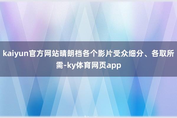 kaiyun官方网站晴朗档各个影片受众细分、各取所需-ky体育网页app