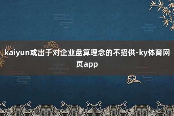 kaiyun或出于对企业盘算理念的不招供-ky体育网页app