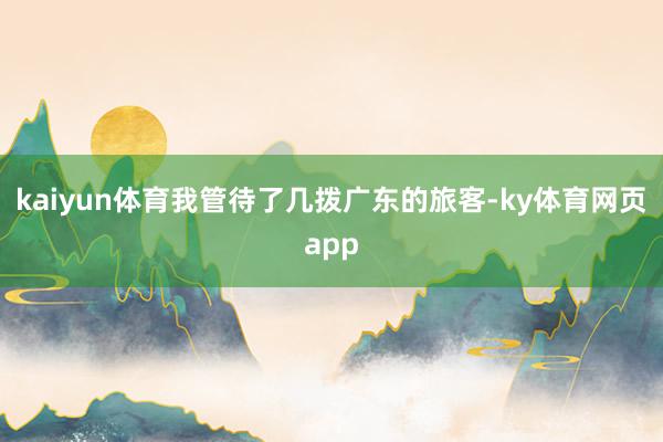 kaiyun体育我管待了几拨广东的旅客-ky体育网页app