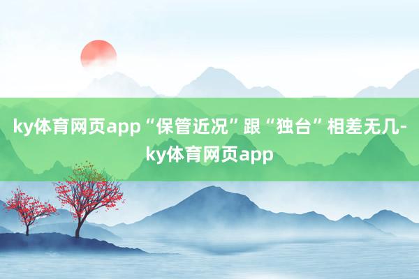 ky体育网页app“保管近况”跟“独台”相差无几-ky体育网页app