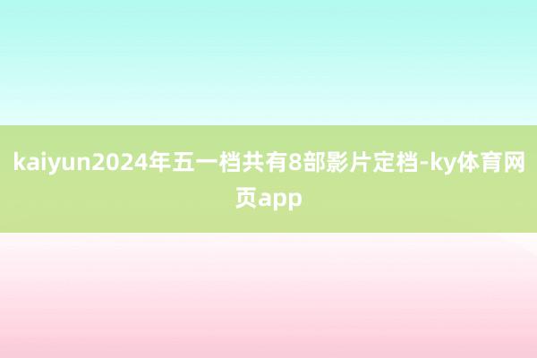 kaiyun2024年五一档共有8部影片定档-ky体育网页app