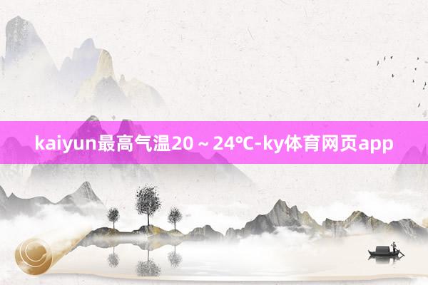 kaiyun最高气温20～24℃-ky体育网页app