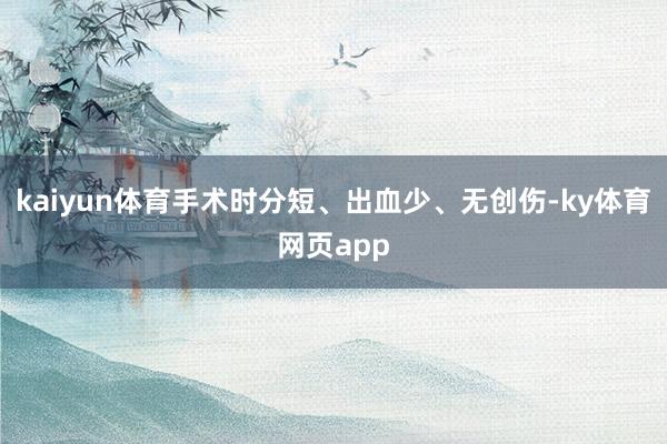 kaiyun体育手术时分短、出血少、无创伤-ky体育网页app