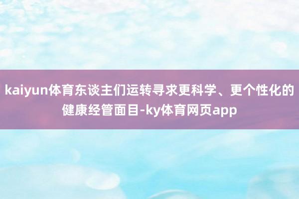 kaiyun体育东谈主们运转寻求更科学、更个性化的健康经管面目-ky体育网页app