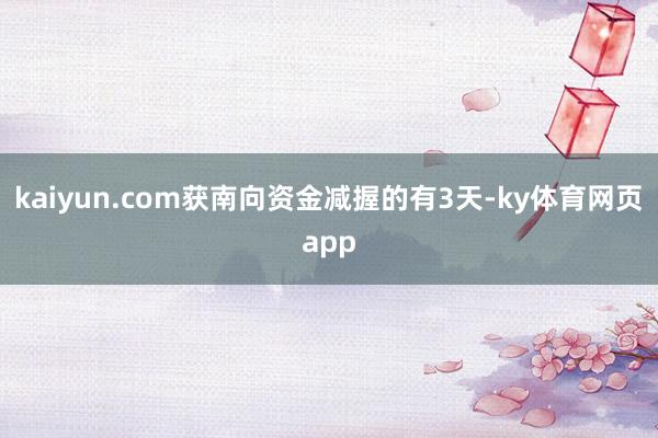 kaiyun.com获南向资金减握的有3天-ky体育网页app