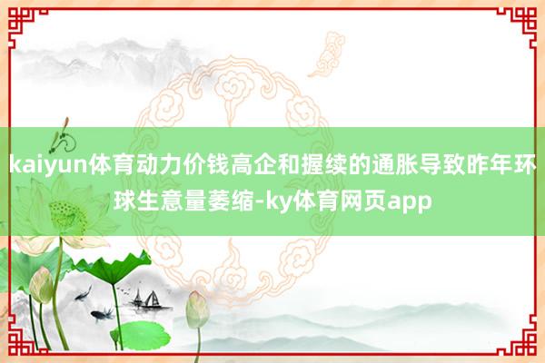 kaiyun体育动力价钱高企和握续的通胀导致昨年环球生意量萎缩-ky体育网页app