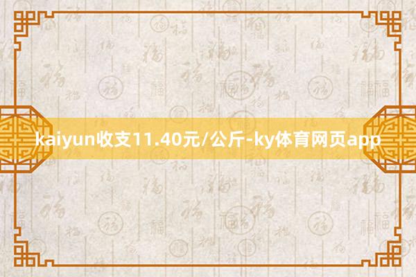 kaiyun收支11.40元/公斤-ky体育网页app